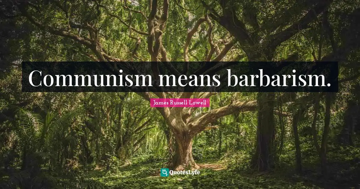Communism means barbarism.