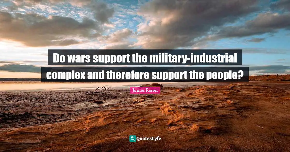 Do wars support the military-industrial complex and therefore support the people?