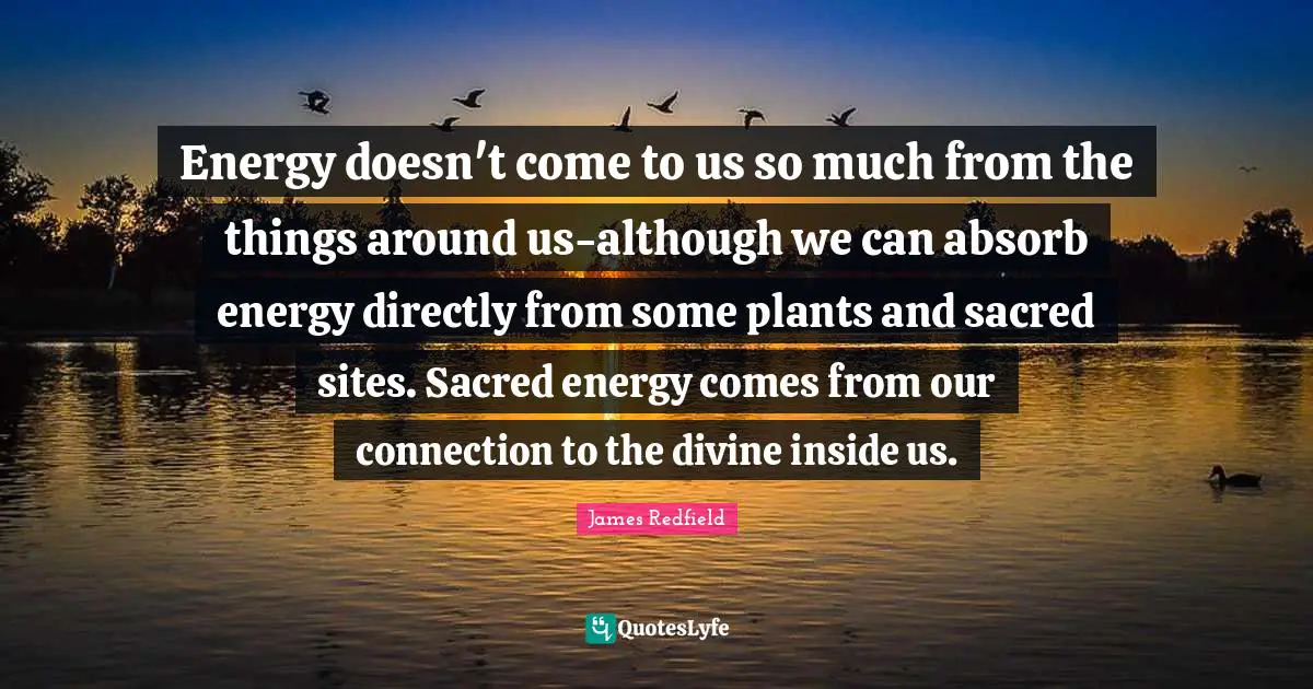 Energy doesn't come to us so much from the things around us-although we can absorb energy directly from some plants and sacred sites. Sacred energy comes from our connection to the divine inside us.