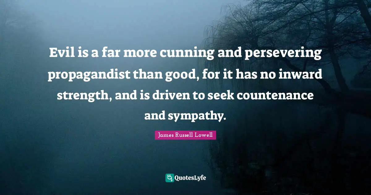 Evil is a far more cunning and persevering propagandist than good, for it has no inward strength, and is driven to seek countenance and sympathy.