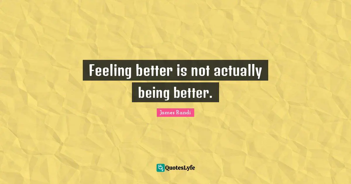 Feel Better Quotes: "Feeling better is not actually being better."
