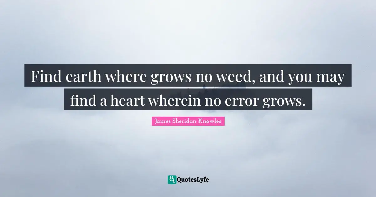 Find earth where grows no weed, and you may find a heart wherein no error grows.