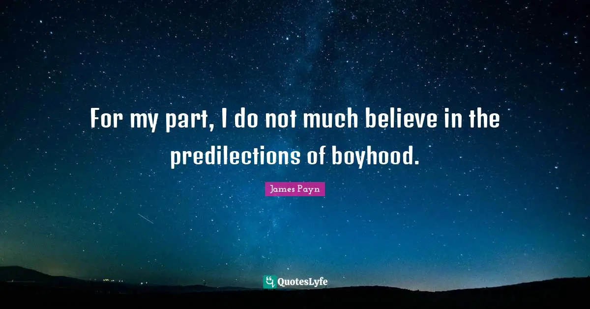 For my part, I do not much believe in the predilections of boyhood.