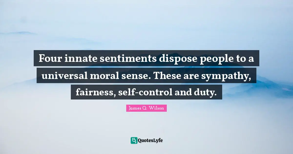 Four innate sentiments dispose people to a universal moral sense. These are sympathy, fairness, self-control and duty.