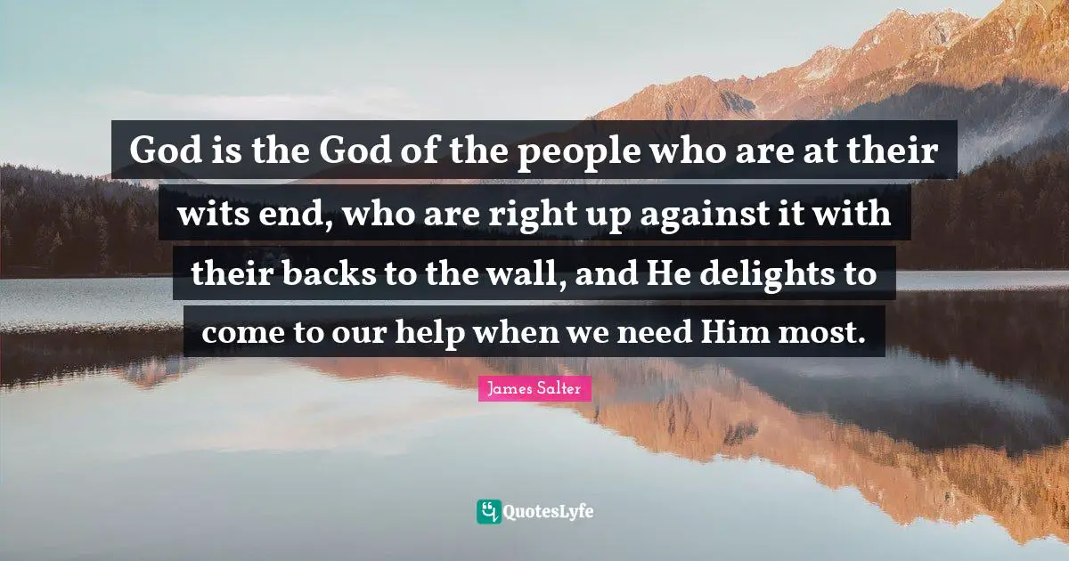 Wits Quotes: "God is the God of the people who are at their wits end, who are right up against it with their backs to the wall, and He delights to come to our help when we need Him most."