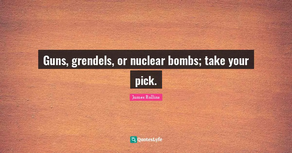 Guns, grendels, or nuclear bombs; take your pick.