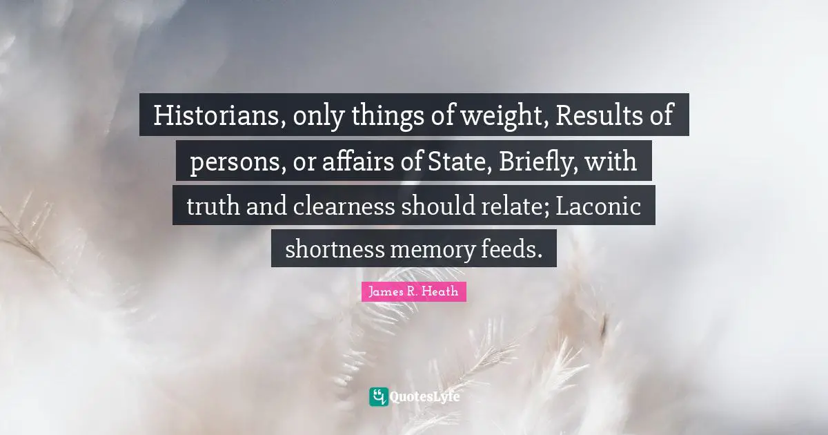 Clearness Quotes: "Historians, only things of weight, Results of persons, or affairs of State, Briefly, with truth and clearness should relate; Laconic shortness memory feeds."