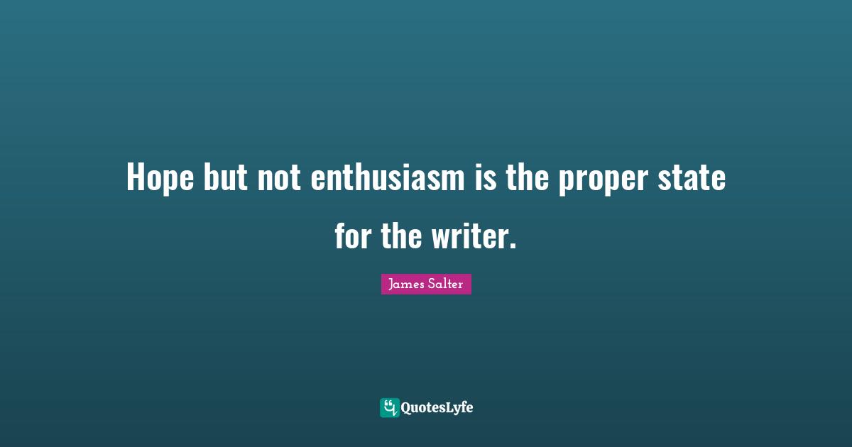 Hope but not enthusiasm is the proper state for the writer.