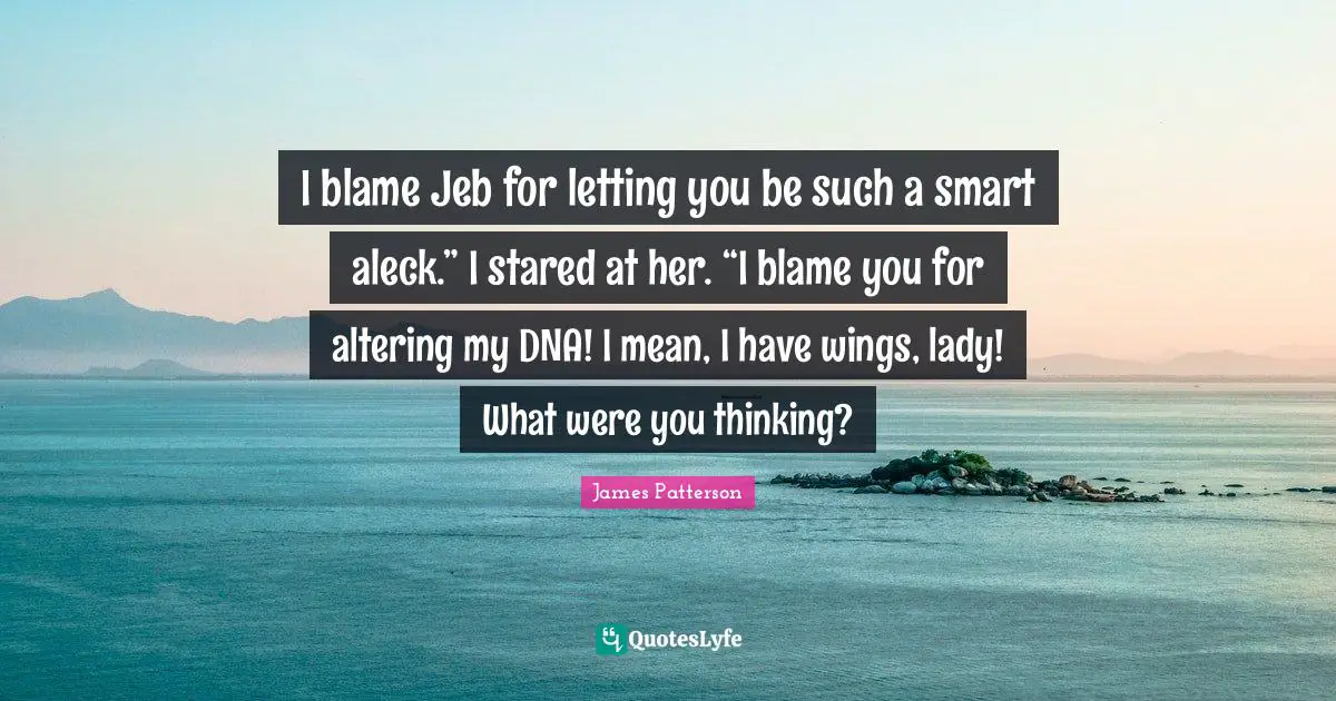 I blame Jeb for letting you be such a smart aleck.” I stared at her. “I blame you for altering my DNA! I mean, I have wings, lady! What were you thinking?