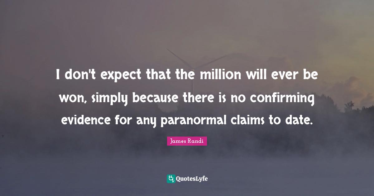 Dating Quotes: "I don't expect that the million will ever be won, simply because there is no confirming evidence for any paranormal claims to date."