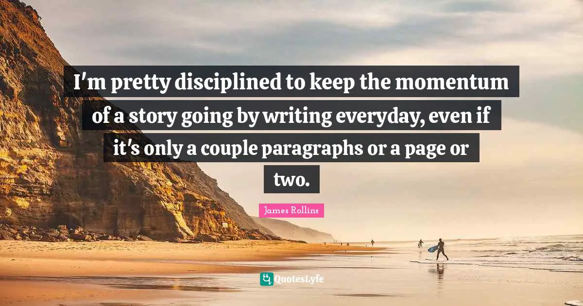 I'm pretty disciplined to keep the momentum of a story going by writing everyday, even if it's only a couple paragraphs or a page or two.