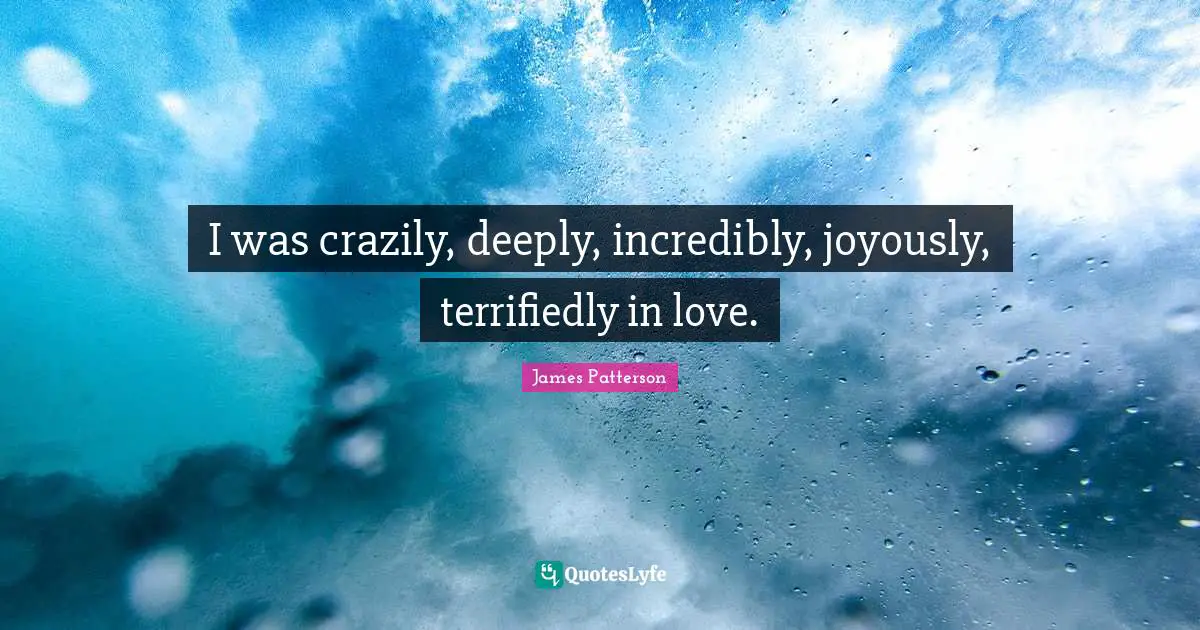 I was crazily, deeply, incredibly, joyously, terrifiedly in love.