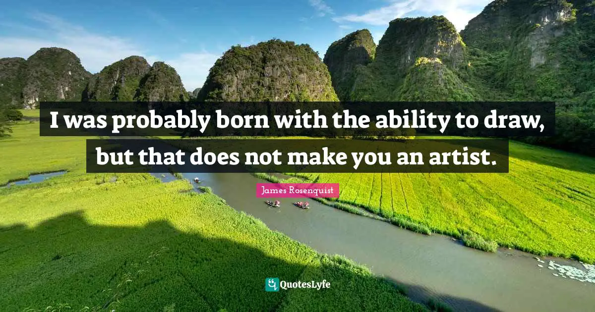 James Rosenquist Quotes: "I was probably born with the ability to draw, but that does not make you an artist."