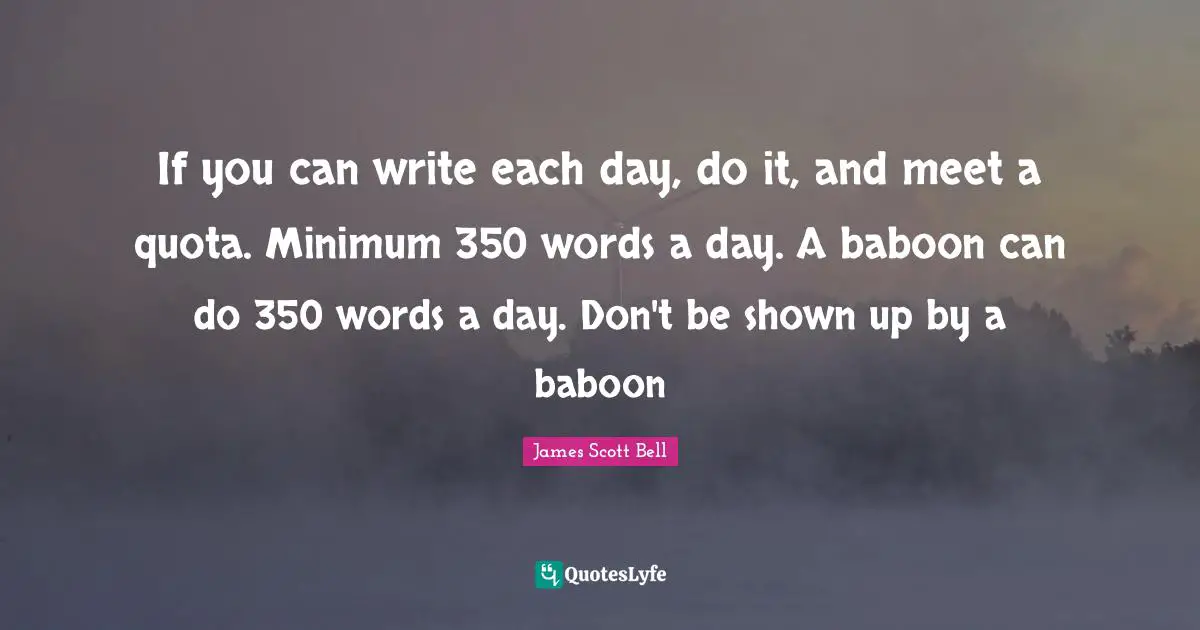 If you can write each day, do it, and meet a quota. Minimum 350 words a day. A baboon can do 350 words a day. Don't be shown up by a baboon