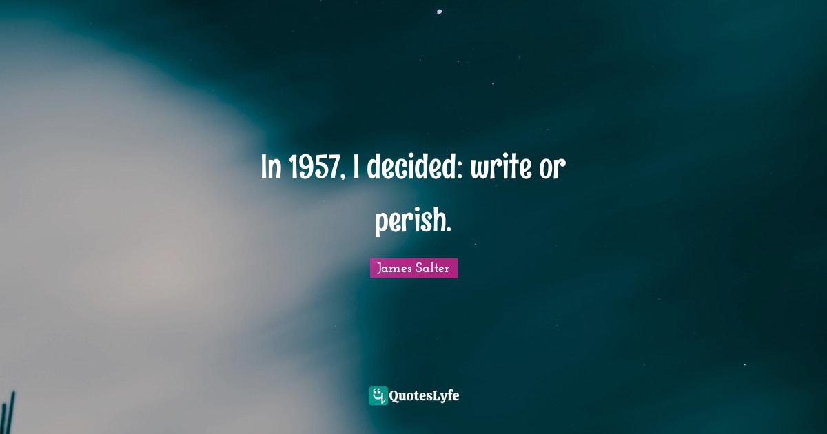 In 1957, I decided: write or perish.