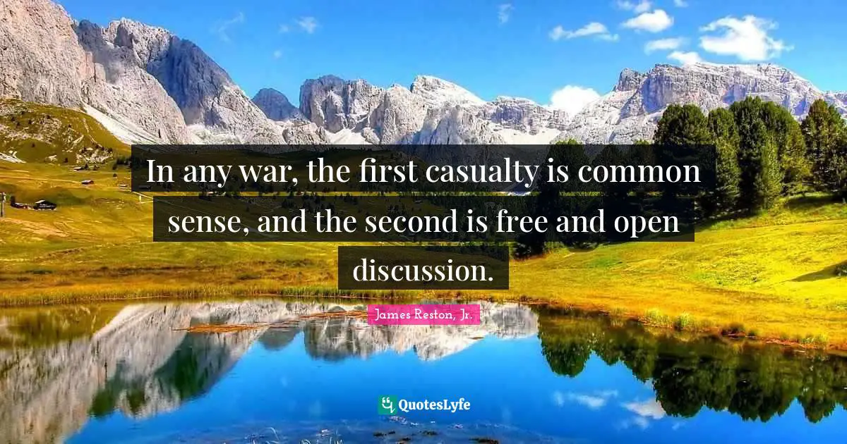 In any war, the first casualty is common sense, and the second is free and open discussion.