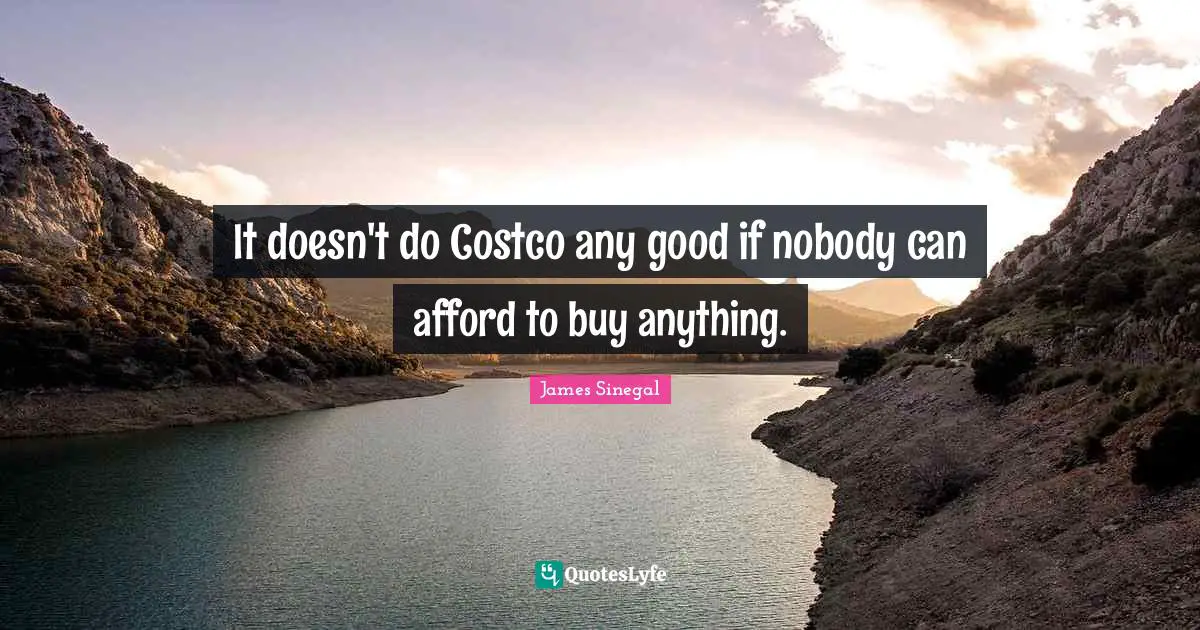 It doesn't do Costco any good if nobody can afford to buy anything.