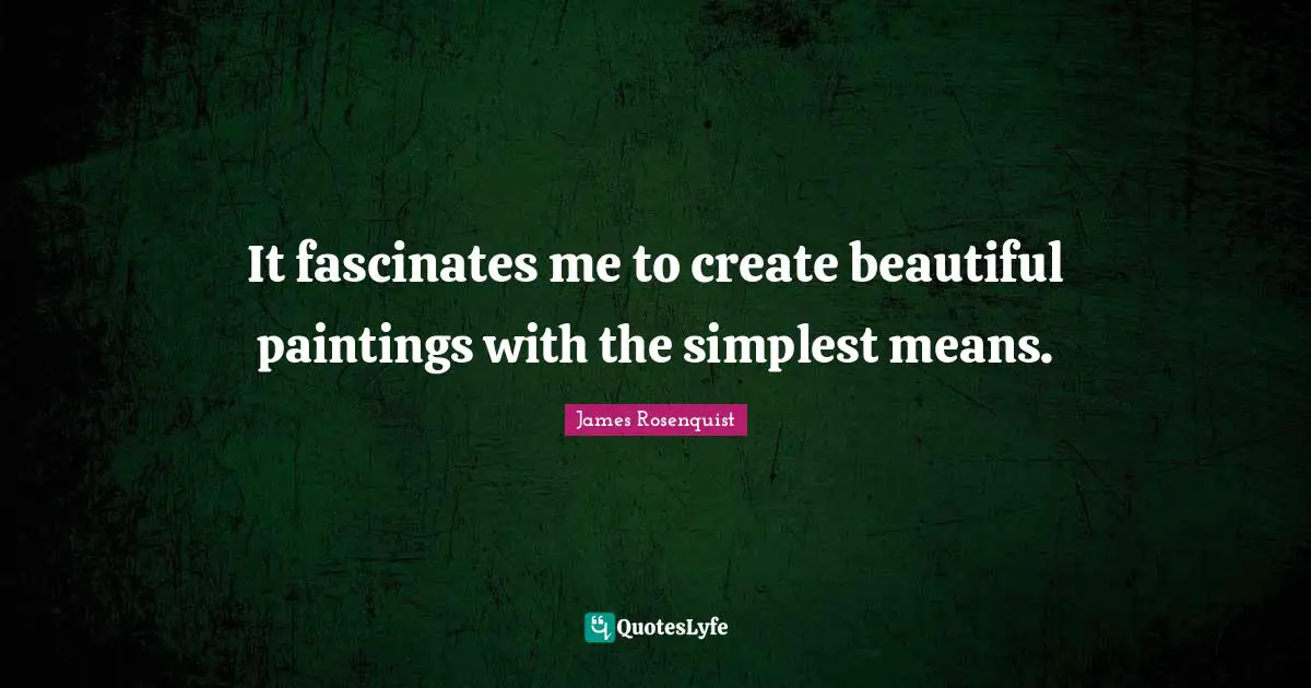 James Rosenquist Quotes: "It fascinates me to create beautiful paintings with the simplest means."