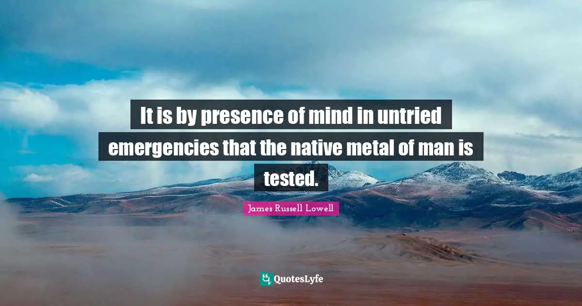 It is by presence of mind in untried emergencies that the native metal of man is tested.