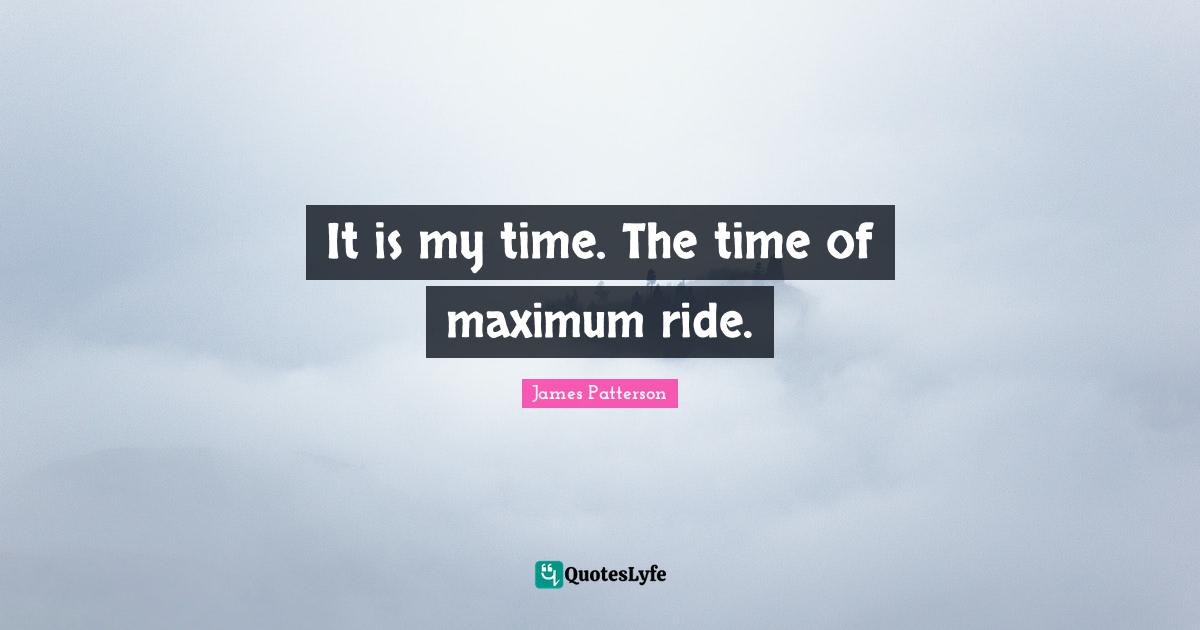 It is my time. The time of maximum ride.