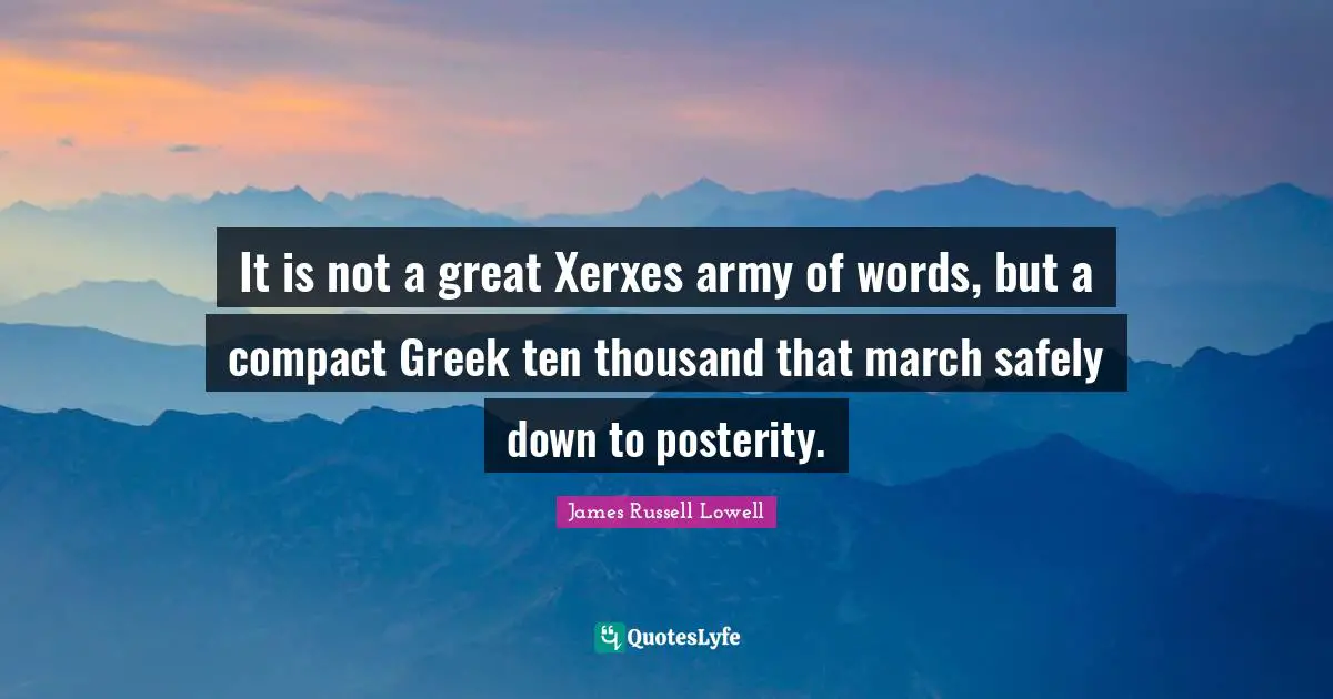 It is not a great Xerxes army of words, but a compact Greek ten thousand that march safely down to posterity.