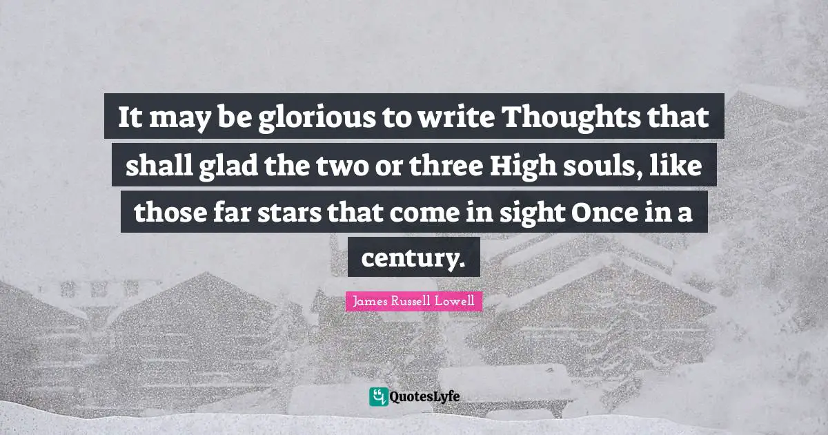 It may be glorious to write Thoughts that shall glad the two or three High souls, like those far stars that come in sight Once in a century.