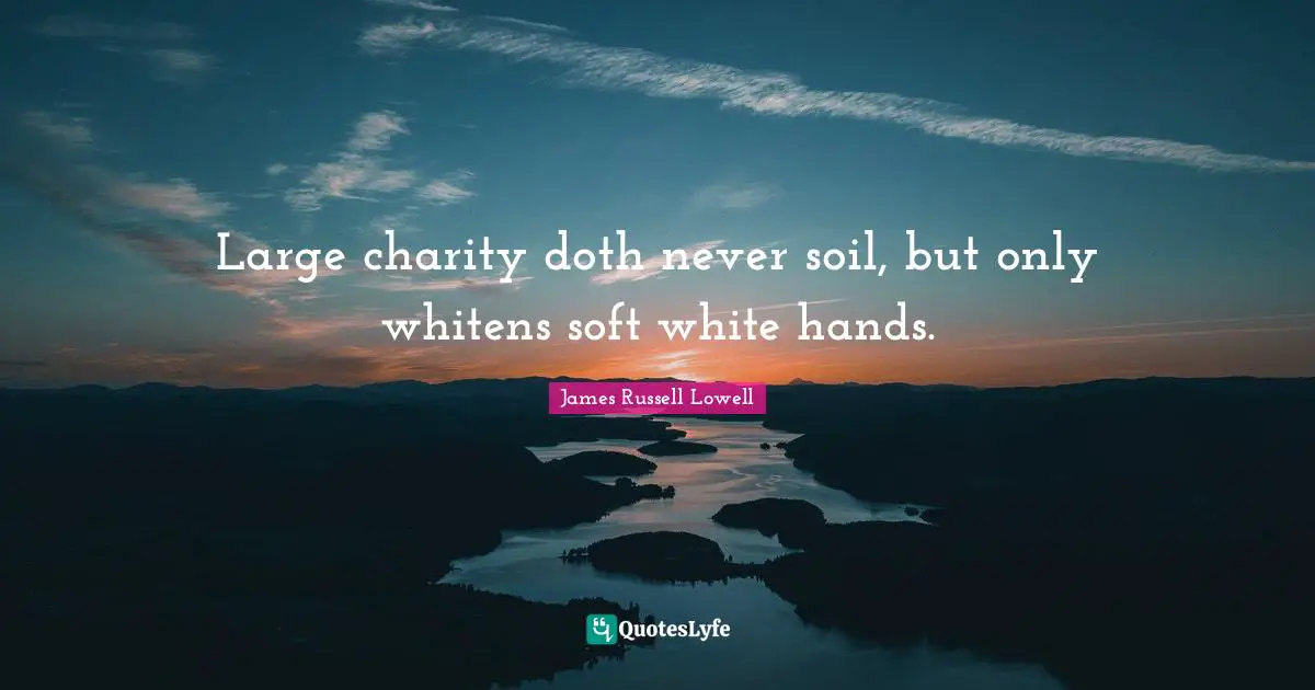 Large charity doth never soil, but only whitens soft white hands.