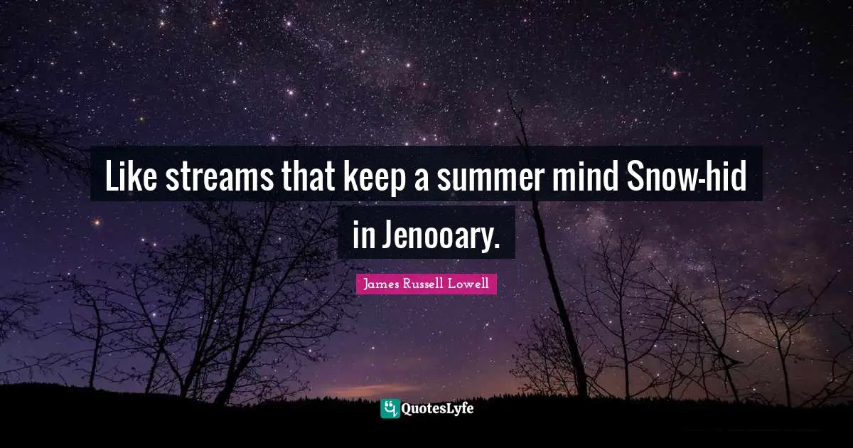 Like streams that keep a summer mind Snow-hid in Jenooary.