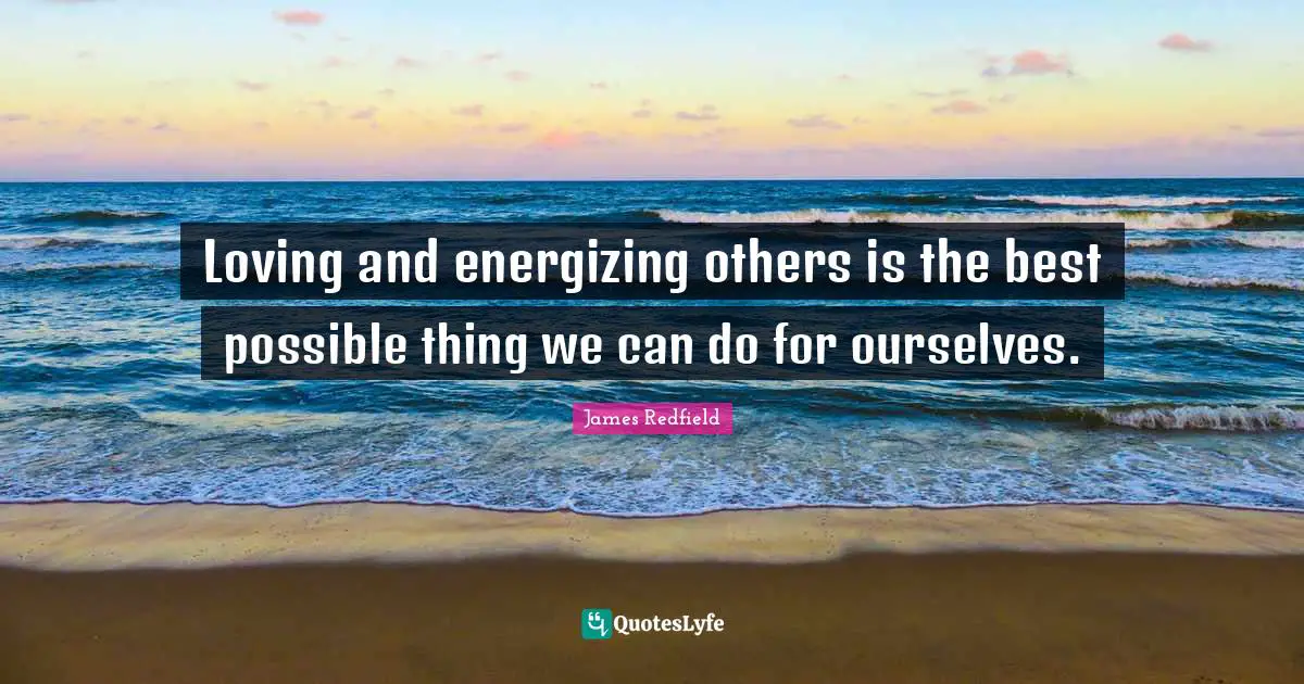 Prophecy Quotes: "Loving and energizing others is the best possible thing we can do for ourselves."