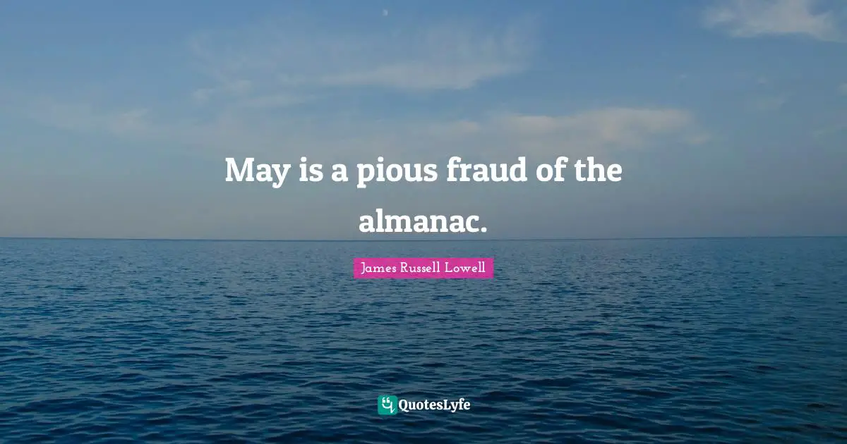Pious Quotes: "May is a pious fraud of the almanac."