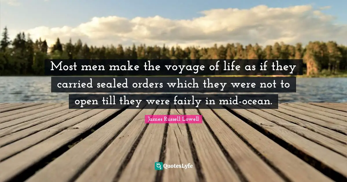 Most men make the voyage of life as if they carried sealed orders which they were not to open till they were fairly in mid-ocean.