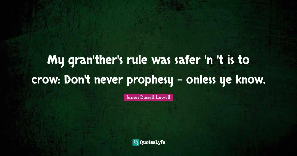 Prophecy Quotes: "My gran'ther's rule was safer 'n 't is to crow: Don't never prophesy - onless ye know."