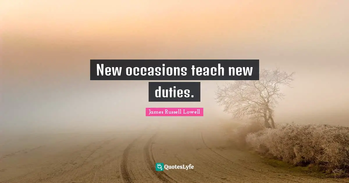 Occasions Quotes: "New occasions teach new duties."
