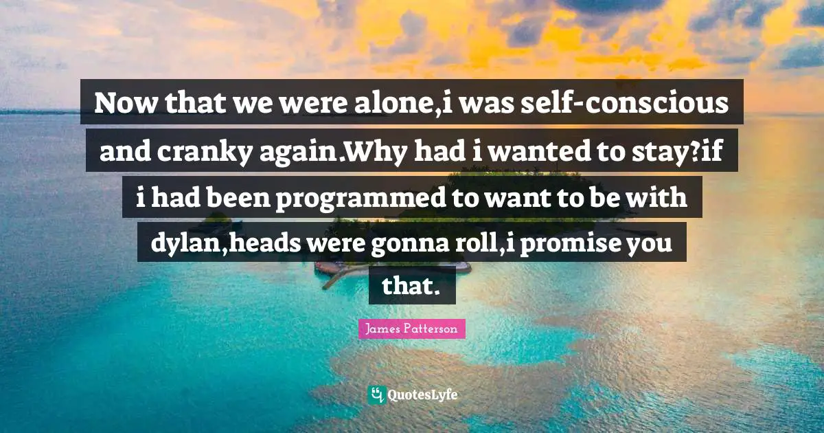 Now that we were alone,i was self-conscious and cranky again.Why had i wanted to stay?if i had been programmed to want to be with dylan,heads were gonna roll,i promise you that.