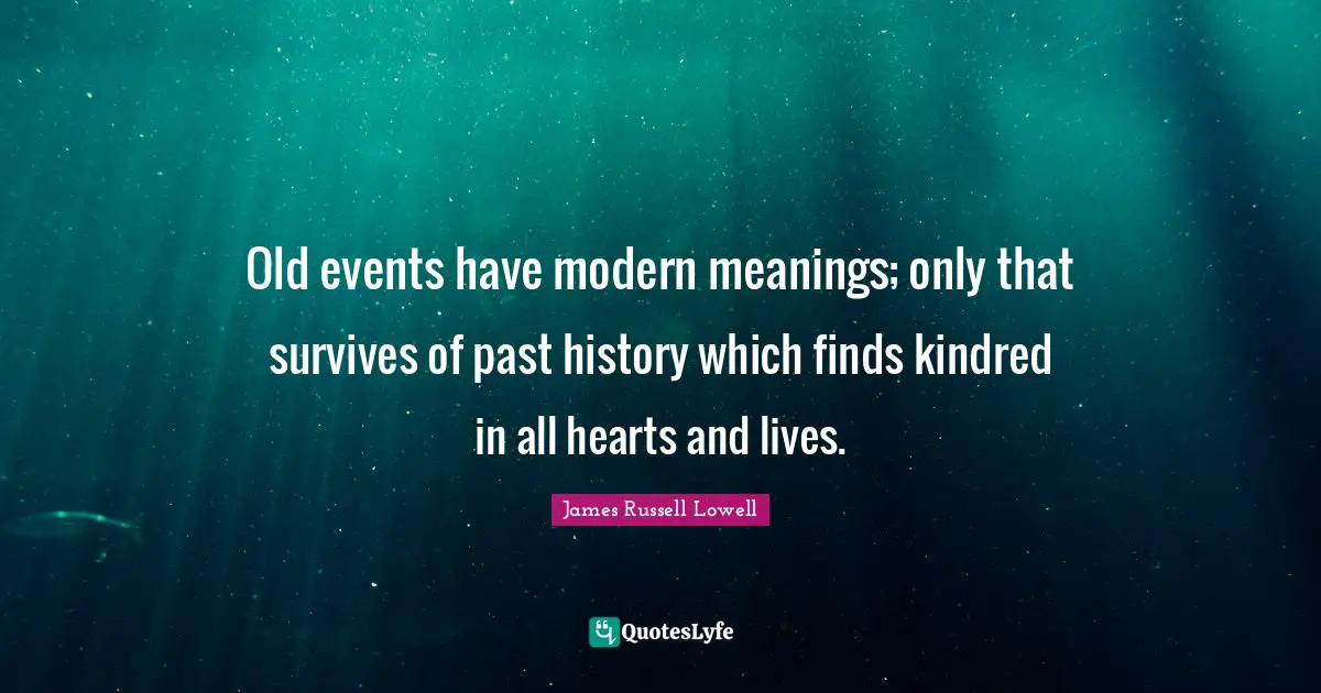 Past Events Quotes: "Old events have modern meanings; only that survives of past history which finds kindred in all hearts and lives."