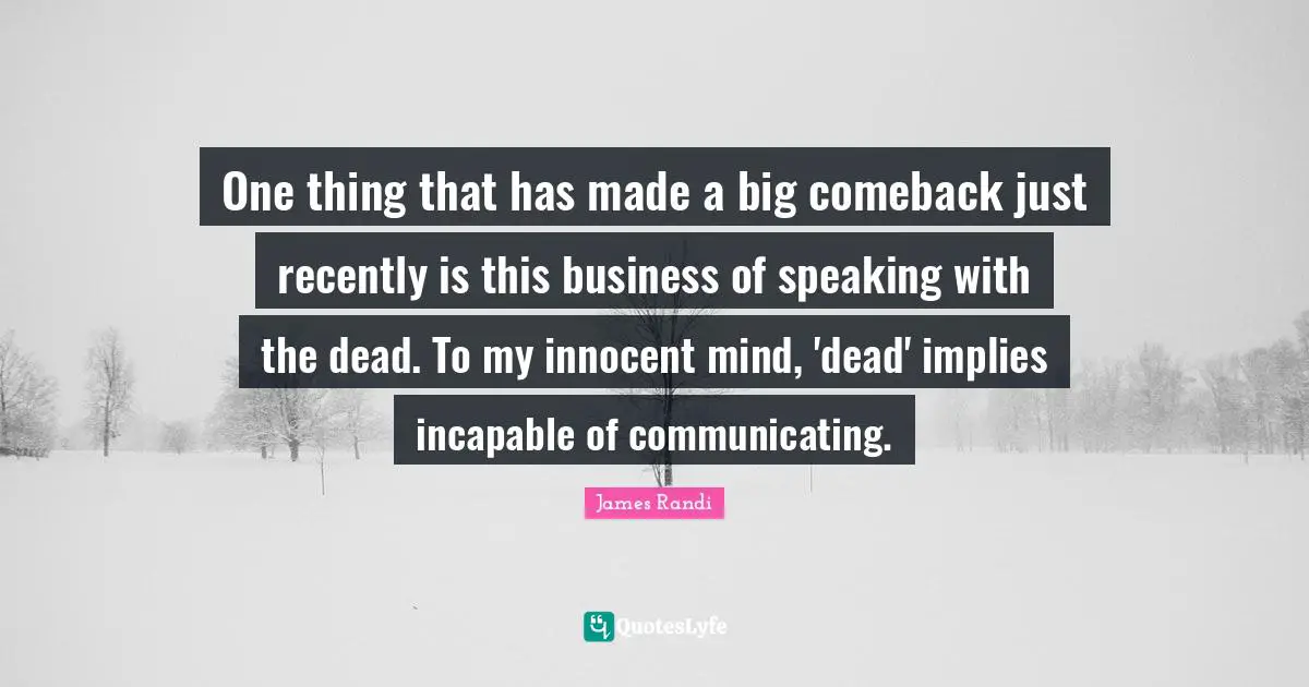 One thing that has made a big comeback just recently is this business of speaking with the dead. To my innocent mind, 'dead' implies incapable of communicating.