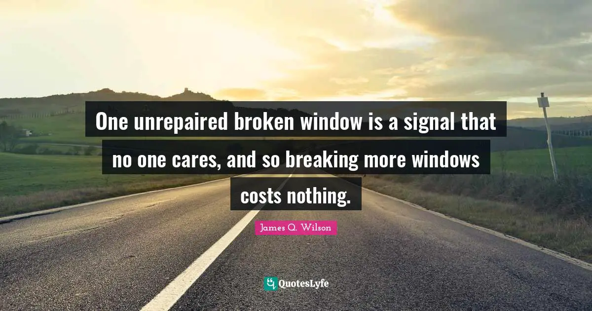 One unrepaired broken window is a signal that no one cares, and so breaking more windows costs nothing.