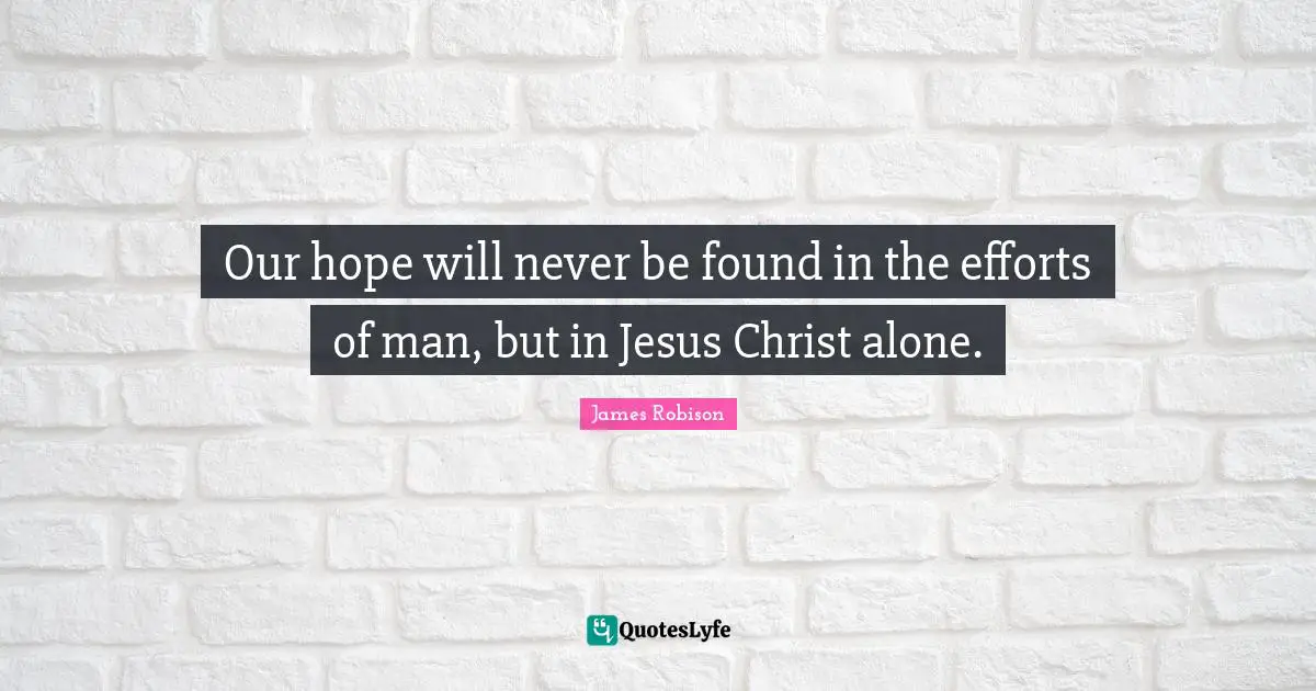 Our hope will never be found in the efforts of man, but in Jesus Christ alone.