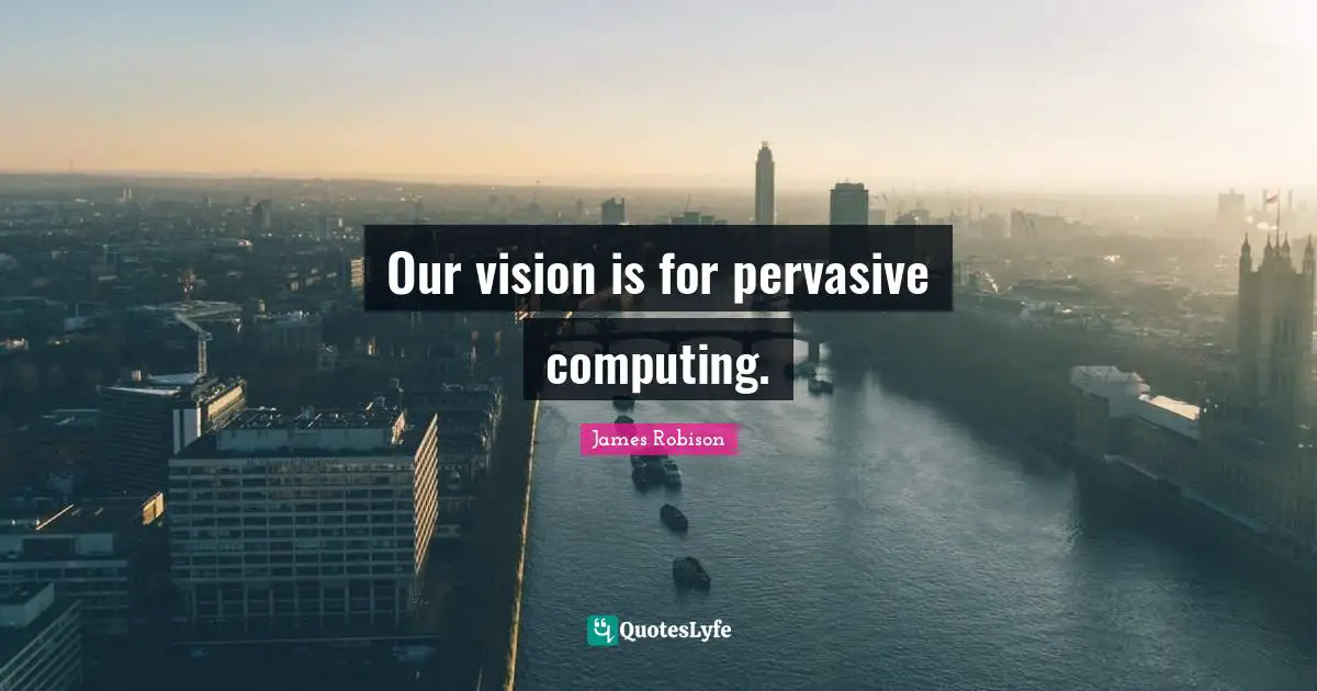 Computing Quotes: "Our vision is for pervasive computing."