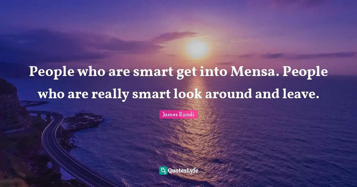 People who are smart get into Mensa. People who are really smart look around and leave.