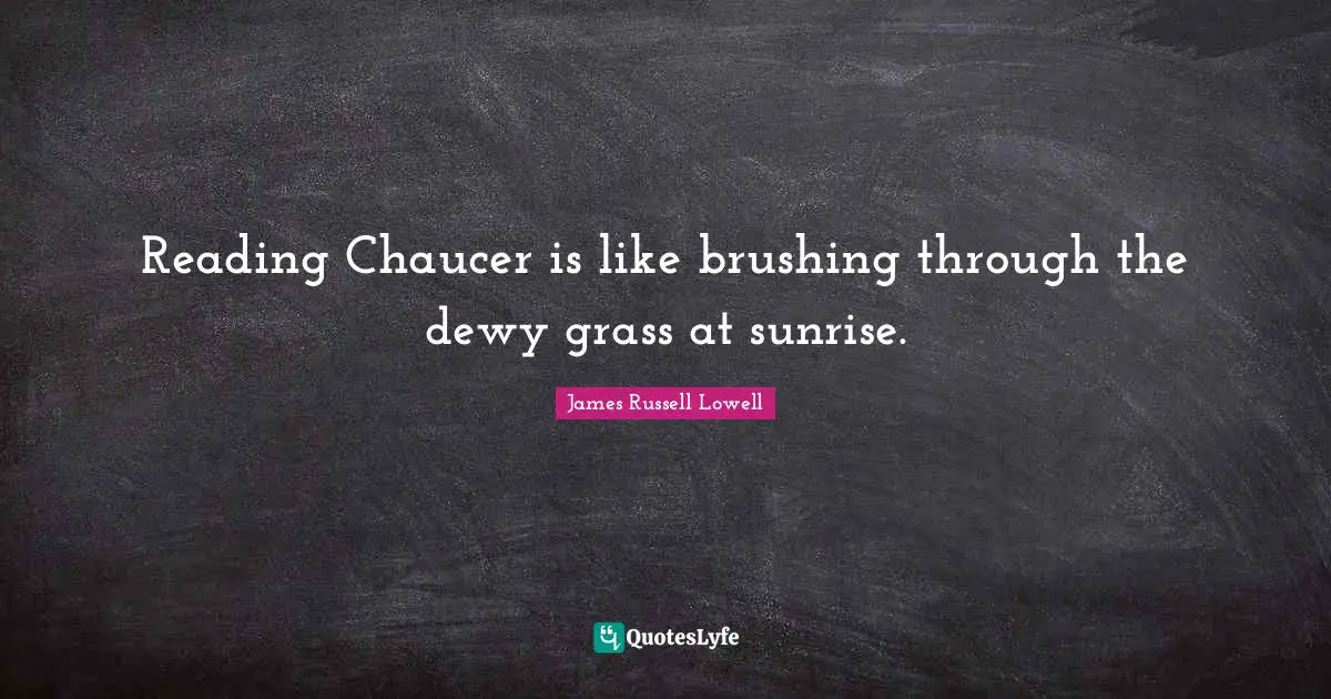 Reading Chaucer is like brushing through the dewy grass at sunrise.