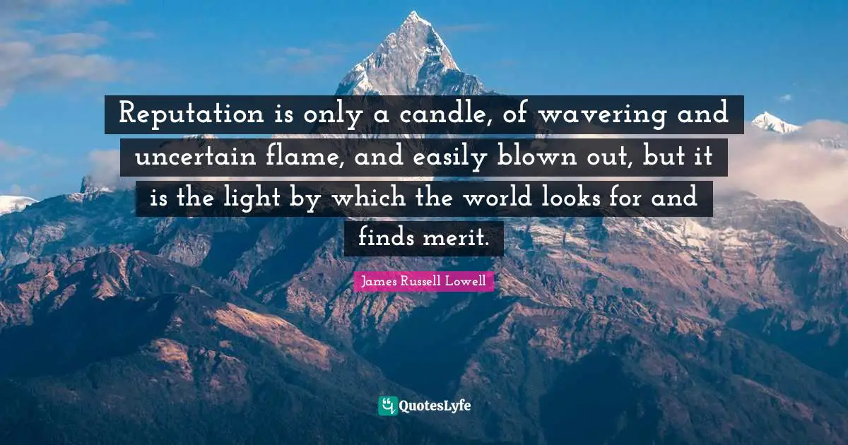 Uncertain Quotes: "Reputation is only a candle, of wavering and uncertain flame, and easily blown out, but it is the light by which the world looks for and finds merit."