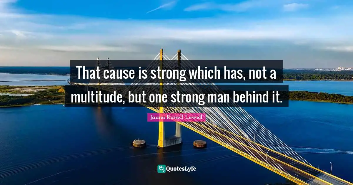 That cause is strong which has, not a multitude, but one strong man behind it.