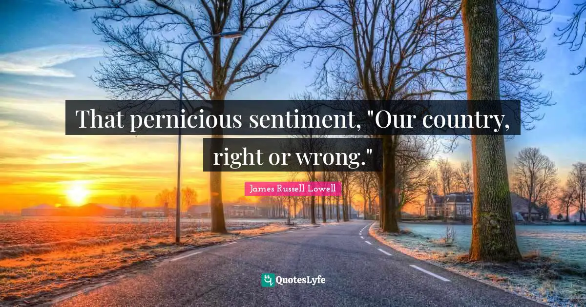 That pernicious sentiment, "Our country, right or wrong."