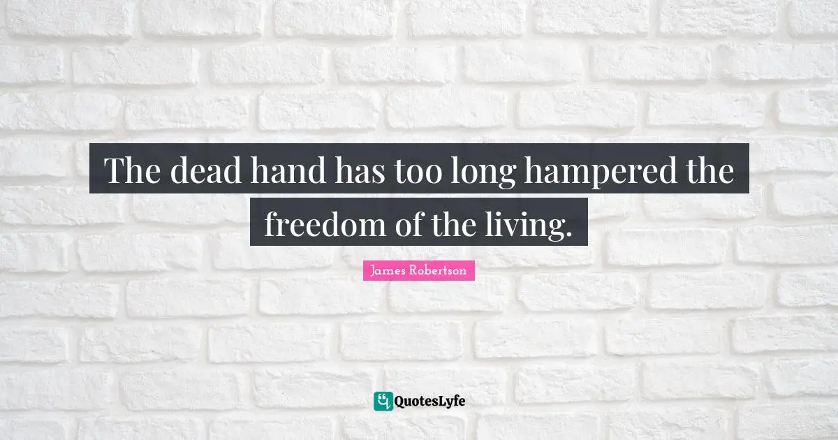 The dead hand has too long hampered the freedom of the living.