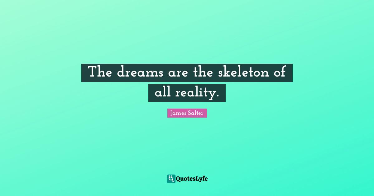Skeletons Quotes: "The dreams are the skeleton of all reality."
