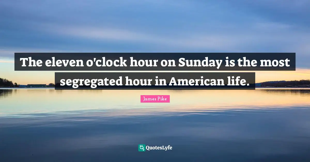 The eleven o'clock hour on Sunday is the most segregated hour in American life.