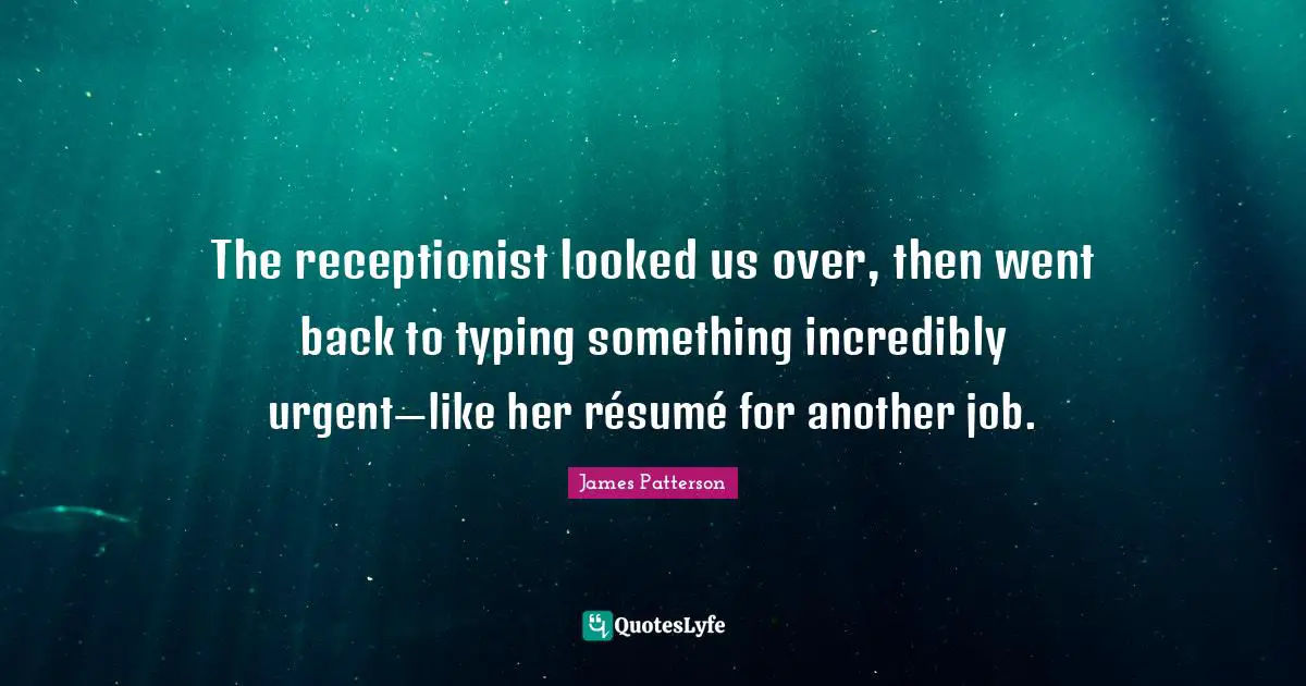 Typing Quotes: "The receptionist looked us over, then went back to typing something incredibly urgent—like her résumé́ for another job."