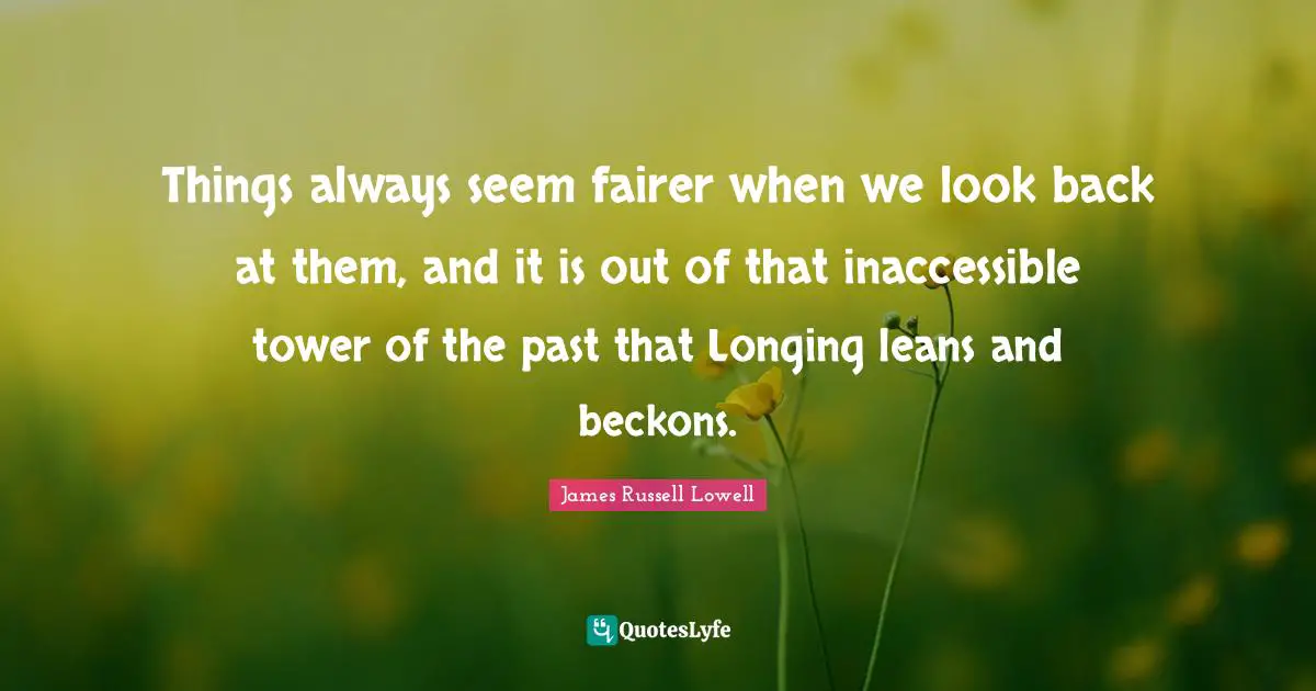 Inaccessible Quotes: "Things always seem fairer when we look back at them, and it is out of that inaccessible tower of the past that Longing leans and beckons."