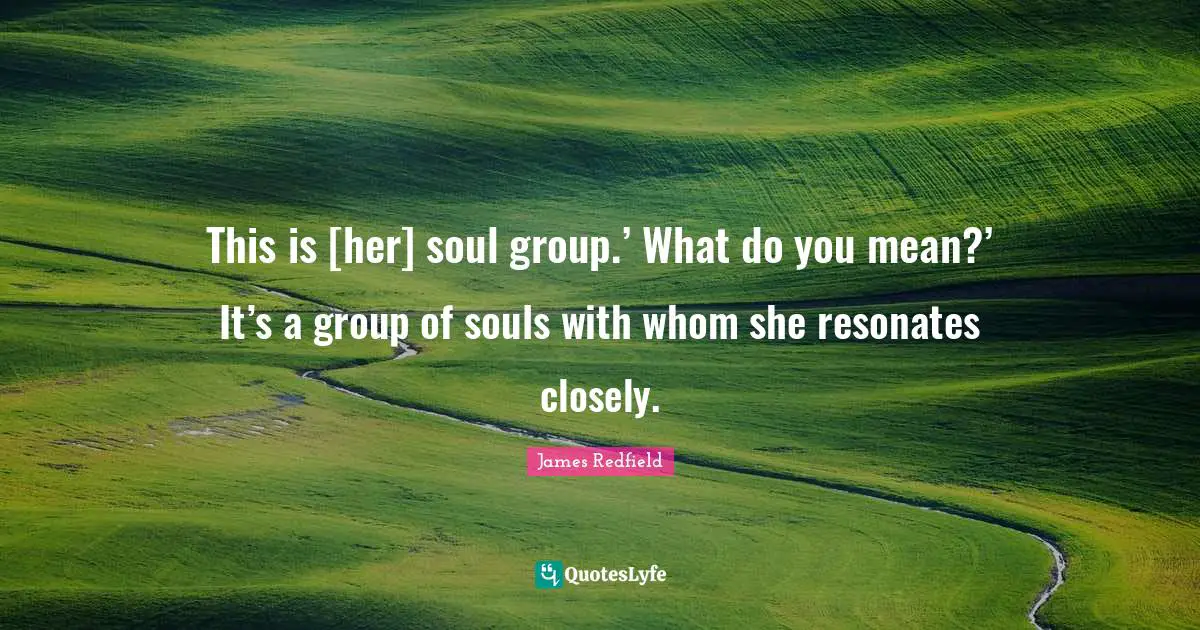 This is [her] soul group.’ What do you mean?’ It’s a group of souls with whom she resonates closely.